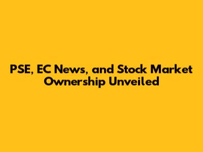 PSE, EC News, and Stock Market Ownership Unveiled