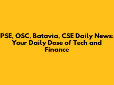 PSE, OSC, Batavia, CSE Daily News: Your Daily Dose of Tech and Finance