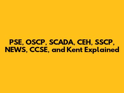 PSE, OSCP, SCADA, CEH, SSCP, NEWS, CCSE, and Kent Explained