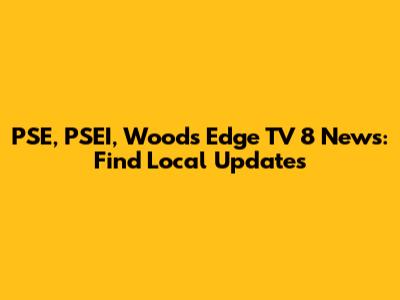 PSE, PSEI, Woods Edge TV 8 News: Find Local Updates