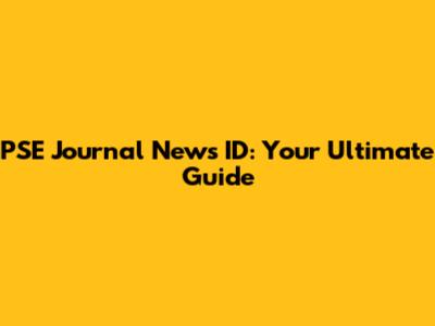 PSE Journal News ID: Your Ultimate Guide