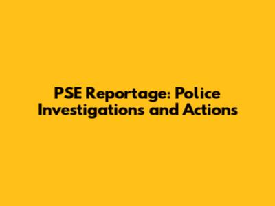 PSE Reportage: Police Investigations and Actions