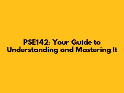 PSE142: Your Guide to Understanding and Mastering It
