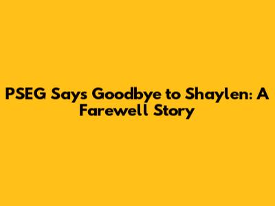 PSEG Says Goodbye to Shaylen: A Farewell Story