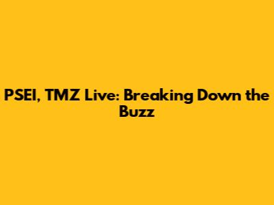 PSEI, TMZ Live: Breaking Down the Buzz