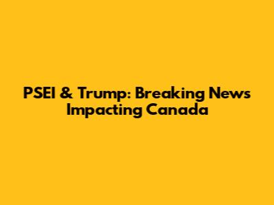 PSEI & Trump: Breaking News Impacting Canada