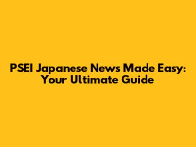 PSEI Japanese News Made Easy: Your Ultimate Guide