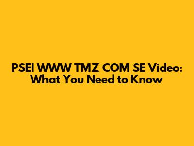 PSEI WWW TMZ COM SE Video: What You Need to Know