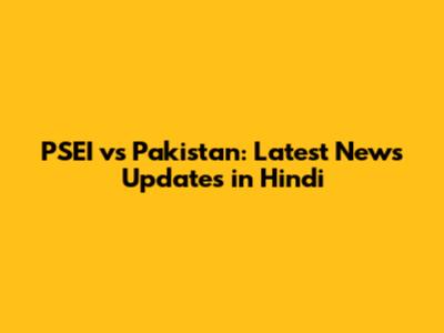 PSEI vs Pakistan: Latest News Updates in Hindi