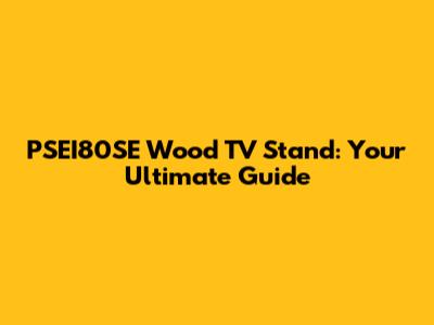 PSEI80SE Wood TV Stand: Your Ultimate Guide