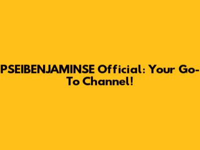 PSEIBENJAMINSE Official: Your Go-To Channel!