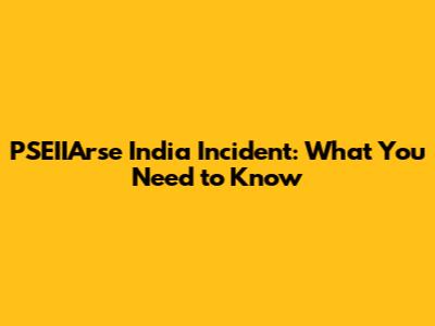 PSEIIArse India Incident: What You Need to Know