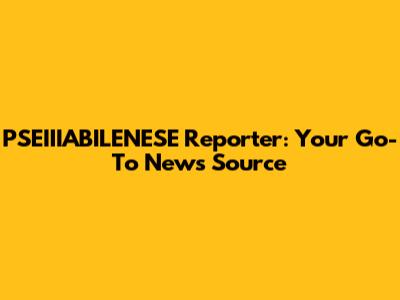 PSEIIIABILENESE Reporter: Your Go-To News Source
