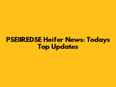 PSEIIREDSE Heifer News: Today's Top Updates