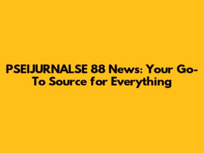 PSEIJURNALSE 88 News: Your Go-To Source for Everything