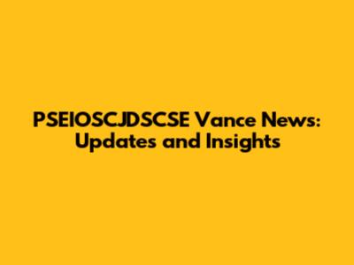PSEIOSCJDSCSE Vance News: Updates and Insights