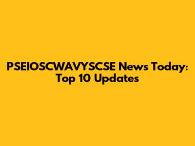PSEIOSCWAVYSCSE News Today: Top 10 Updates