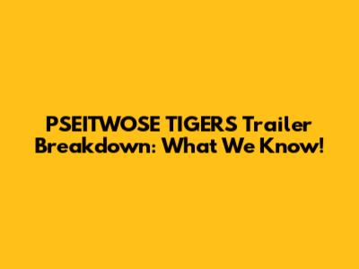 PSEITWOSE TIGERS Trailer Breakdown: What We Know!