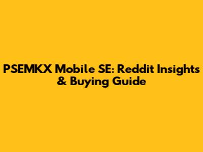 PSEMKX Mobile SE: Reddit Insights & Buying Guide