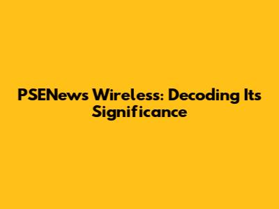 PSENews Wireless: Decoding Its Significance