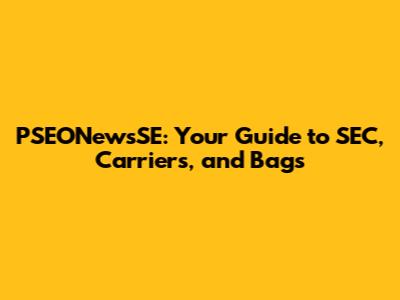 PSEONewsSE: Your Guide to SEC, Carriers, and Bags