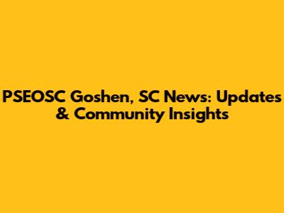 PSEOSC Goshen, SC News: Updates & Community Insights