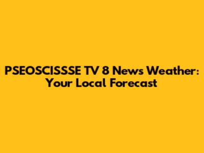 PSEOSCISSSE TV 8 News Weather: Your Local Forecast
