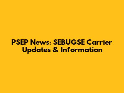 PSEP News: SEBUGSE Carrier Updates & Information