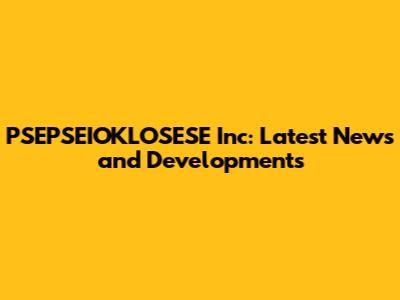 PSEPSEIOKLOSESE Inc: Latest News and Developments