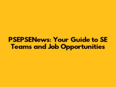 PSEPSENews: Your Guide to SE Teams and Job Opportunities