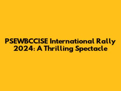 PSEWBCCISE International Rally 2024: A Thrilling Spectacle