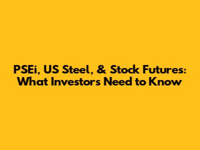 PSEi, US Steel, & Stock Futures: What Investors Need to Know