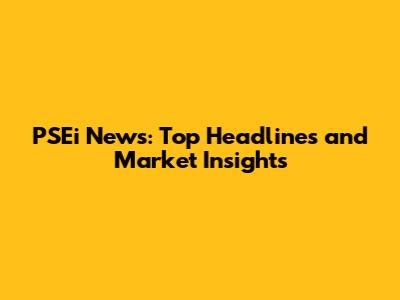 PSEi News: Top Headlines and Market Insights