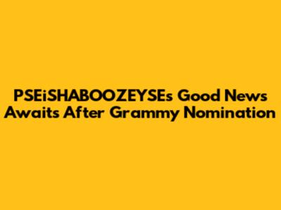 PSEiSHABOOZEYSE's 'Good News' Awaits After Grammy Nomination