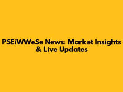 PSEiWWeSe News: Market Insights & Live Updates