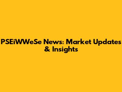 PSEiWWeSe News: Market Updates & Insights
