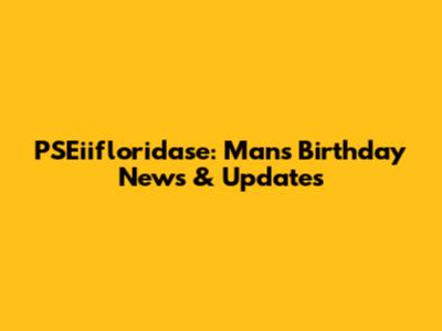 PSEiifloridase: Man's Birthday News & Updates