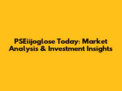 PSEiijoglose Today: Market Analysis & Investment Insights