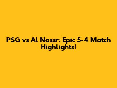 PSG vs Al Nassr: Epic 5-4 Match Highlights!