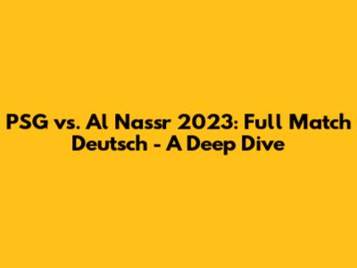 PSG vs. Al Nassr 2023: Full Match Deutsch - A Deep Dive