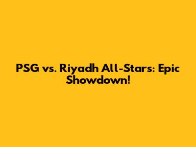 PSG vs. Riyadh All-Stars: Epic Showdown!