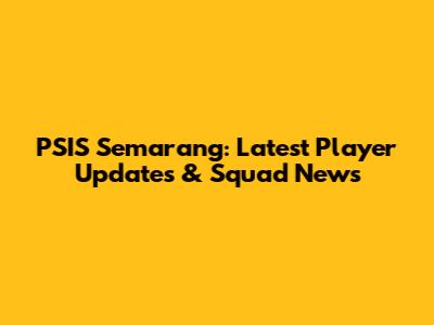 PSIS Semarang: Latest Player Updates & Squad News