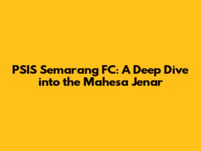 PSIS Semarang FC: A Deep Dive into the Mahesa Jenar