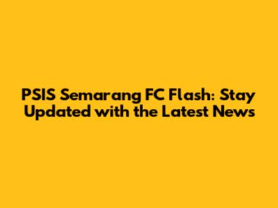 PSIS Semarang FC Flash: Stay Updated with the Latest News