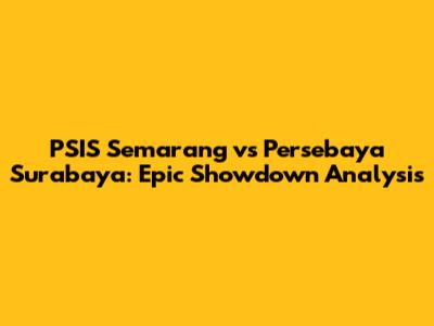 PSIS Semarang vs Persebaya Surabaya: Epic Showdown Analysis