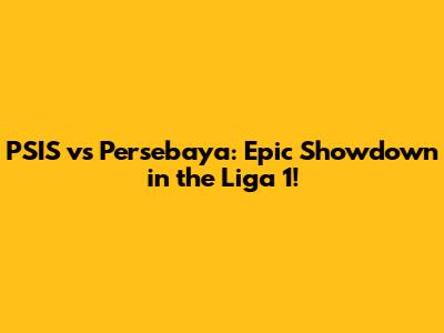 PSIS vs Persebaya: Epic Showdown in the Liga 1!