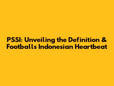 PSSI: Unveiling the Definition & Football's Indonesian Heartbeat