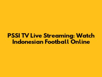 PSSI TV Live Streaming: Watch Indonesian Football Online