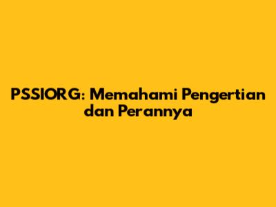 PSSIORG: Memahami Pengertian dan Perannya