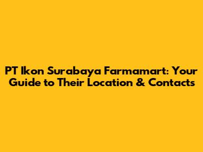 PT Ikon Surabaya Farmamart: Your Guide to Their Location & Contacts